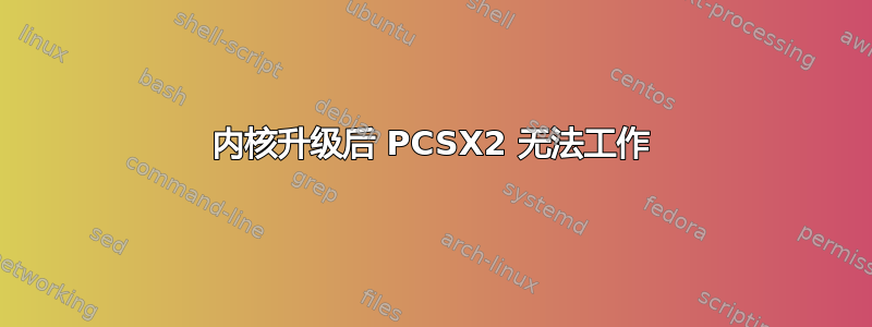 内核升级后 PCSX2 无法工作