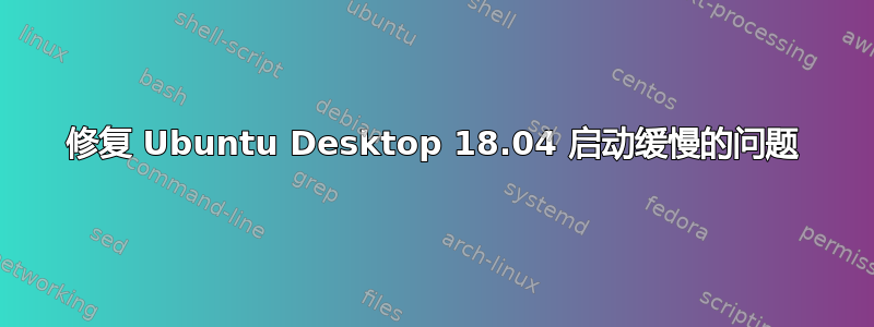 修复 Ubuntu Desktop 18.04 启动缓慢的问题