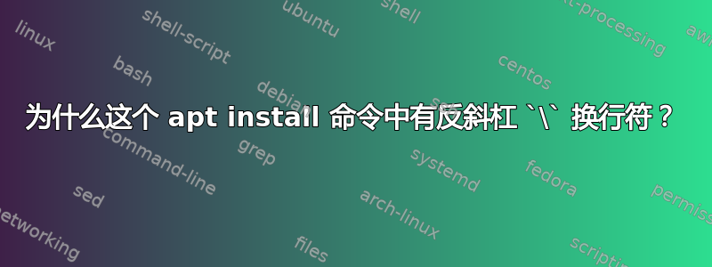 为什么这个 apt install 命令中有反斜杠 `\` 换行符？