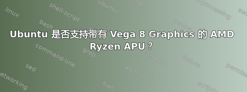 Ubuntu 是否支持带有 Vega 8 Graphics 的 AMD Ryzen APU？