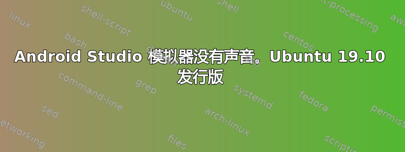 Android Studio 模拟器没有声音。Ubuntu 19.10 发行版