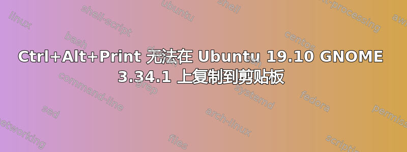 Ctrl+Alt+Print 无法在 Ubuntu 19.10 GNOME 3.34.1 上复制到剪贴板