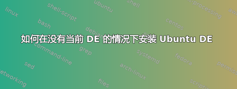 如何在没有当前 DE 的情况下安装 Ubuntu DE