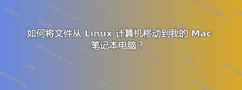 如何将文件从 Linux 计算机移动到我的 Mac 笔记本电脑？ 