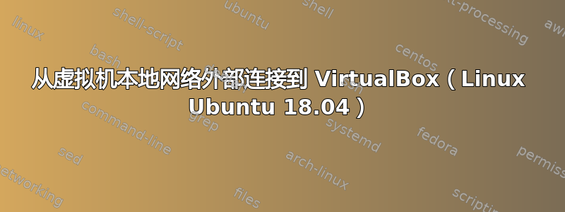 从虚拟机本地网络外部连接到 VirtualBox（Linux Ubuntu 18.04）