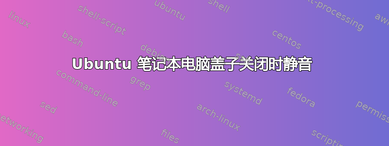 Ubuntu 笔记本电脑盖子关闭时静音