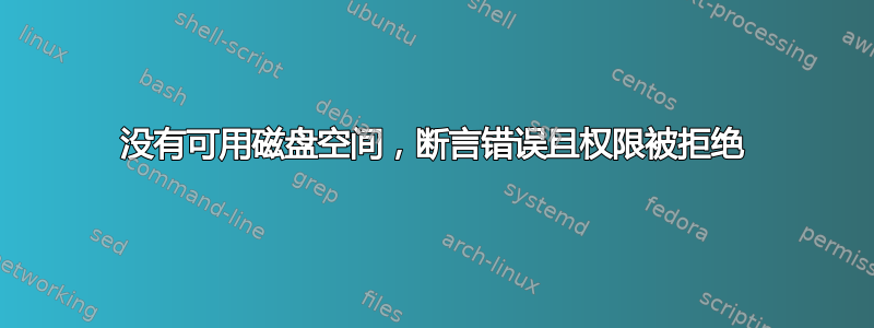 没有可用磁盘空间，断言错误且权限被拒绝