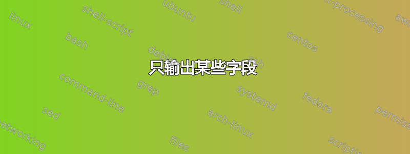 只输出某些字段