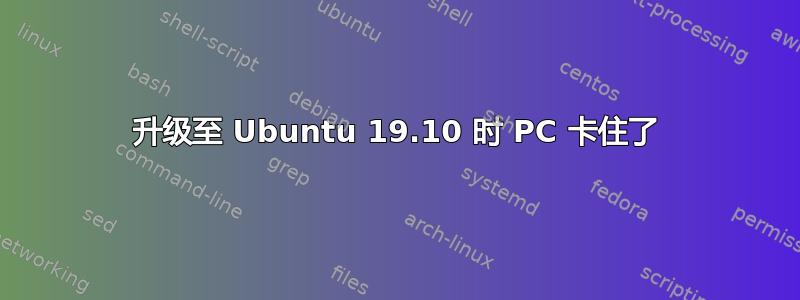 升级至 Ubuntu 19.10 时 PC 卡住了