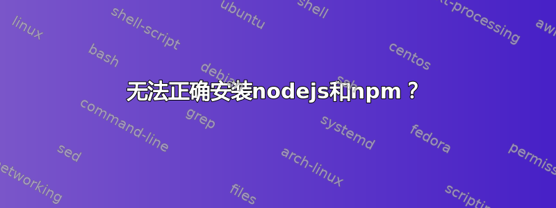 无法正确安装nodejs和npm？