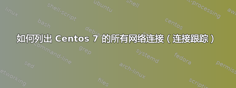 如何列出 Centos 7 的所有网络连接（连接跟踪）