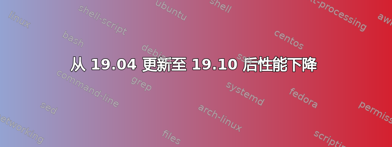 从 19.04 更新至 19.10 后性能下降