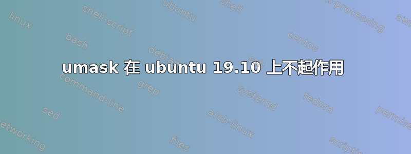 umask 在 ubuntu 19.10 上不起作用