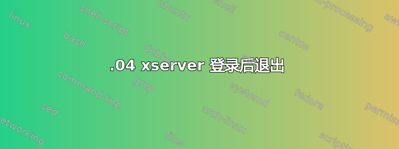 18.04 xserver 登录后退出