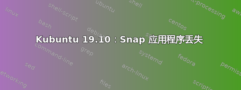 Kubuntu 19.10：Snap 应用程序丢失