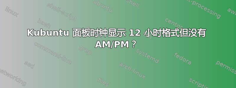 Kubuntu 面板时钟显示 12 小时格式但没有 AM/PM？