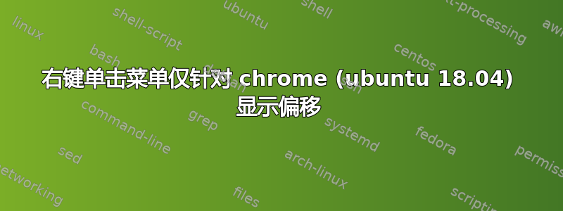 右键单击菜单仅针对 chrome (ubuntu 18.04) 显示偏移