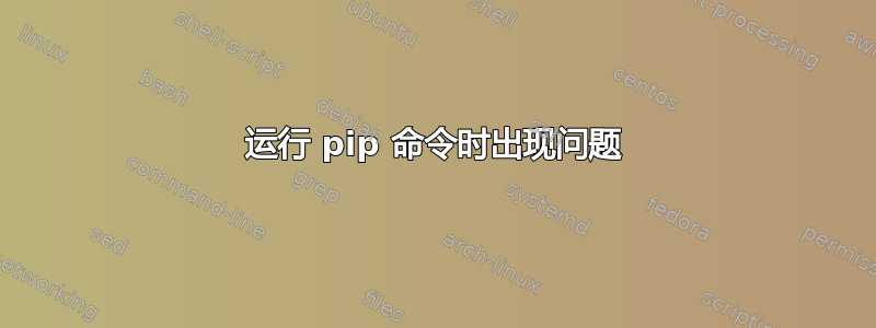 运行 pip 命令时出现问题