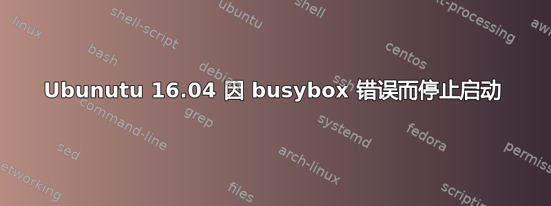 Ubunutu 16.04 因 busybox 错误而停止启动