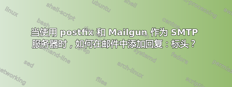 当使用 postfix 和 Mailgun 作为 SMTP 服务器时，如何在邮件中添加回复：标头？