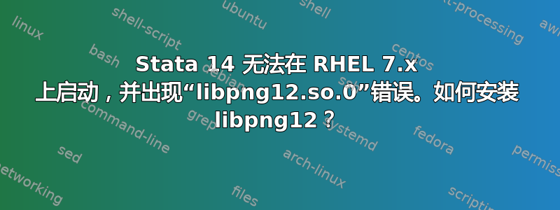 Stata 14 无法在 RHEL 7.x 上启动，并出现“libpng12.so.0”错误。如何安装 libpng12？