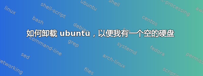 如何卸载 ubuntu，以便我有一个空的硬盘