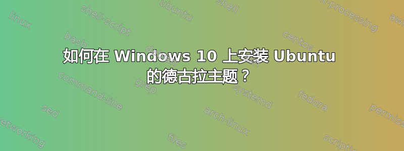 如何在 Windows 10 上安装 Ubuntu 的德古拉主题？