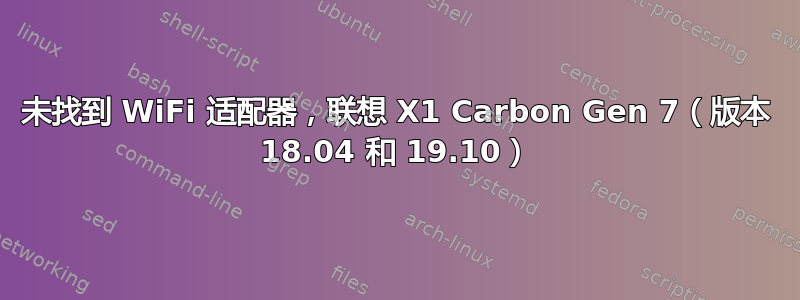 未找到 WiFi 适配器，联想 X1 Carbon Gen 7（版本 18.04 和 19.10）