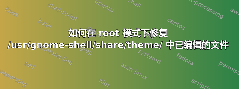 如何在 root 模式下修复 /usr/gnome-shell/share/theme/ 中已编辑的文件