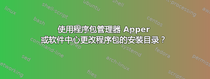 使用程序包管理器 Apper 或软件中心更改程序包的安装目录？