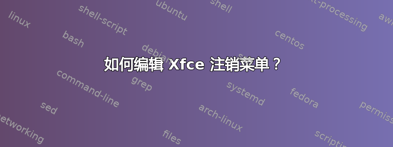 如何编辑 Xfce 注销菜单？