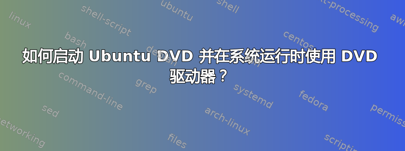 如何启动 Ubuntu DVD 并在系统运行时使用 DVD 驱动器？