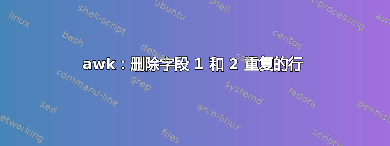 awk：删除字段 1 和 2 重复的行