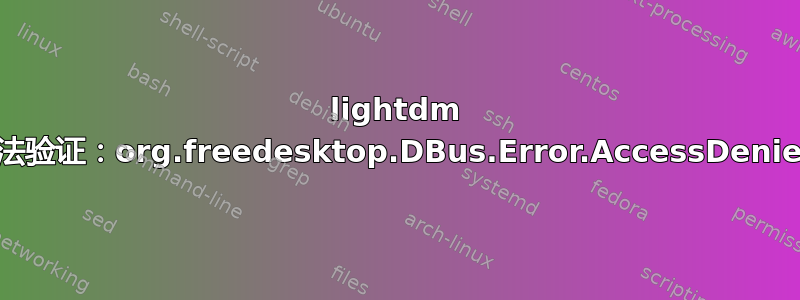 lightdm 无法验证：org.freedesktop.DBus.Error.AccessDenied