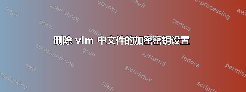 删除 vim 中文件的加密密钥设置