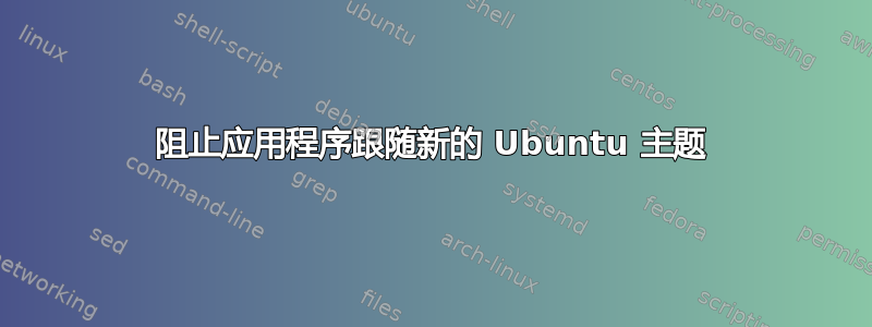 阻止应用程序跟随新的 Ubuntu 主题