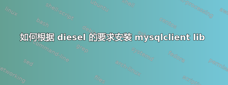 如何根据 diesel 的要求安装 mysqlclient lib