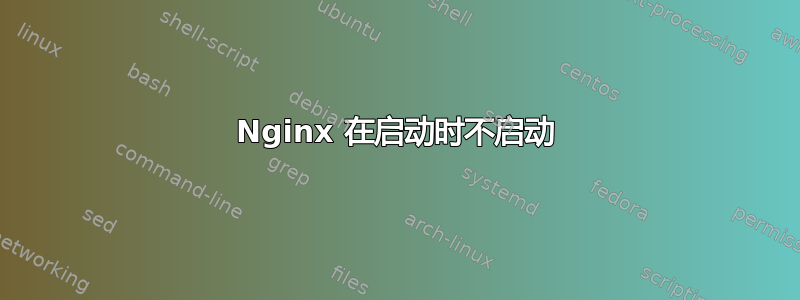 Nginx 在启动时不启动