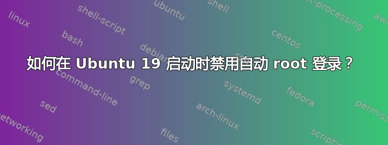 如何在 Ubuntu 19 启动时禁用自动 root 登录？