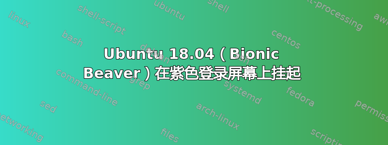 Ubuntu 18.04（Bionic Beaver）在紫色登录屏幕上挂起