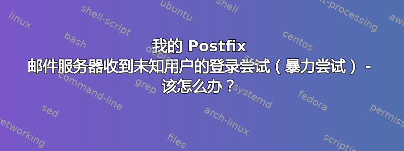 我的 Postfix 邮件服务器收到未知用户的登录尝试（暴力尝试） - 该怎么办？