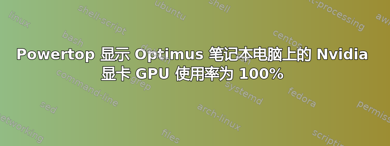 Powertop 显示 Optimus 笔记本电脑上的 Nvidia 显卡 GPU 使用率为 100%