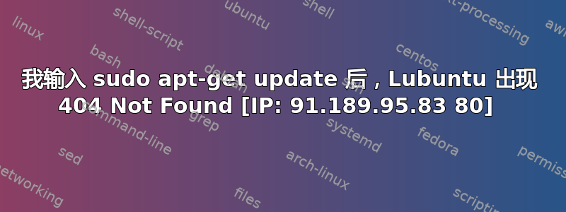 我输入 sudo apt-get update 后，Lubuntu 出现 404 Not Found [IP: 91.189.95.83 80] 