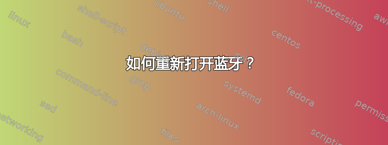 如何重新打开蓝牙？