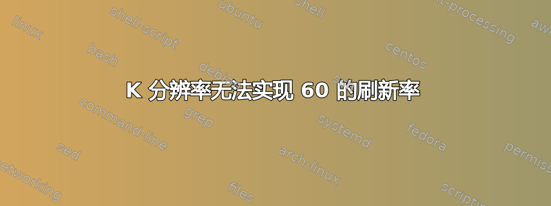 4K 分辨率无法实现 60 的刷新率