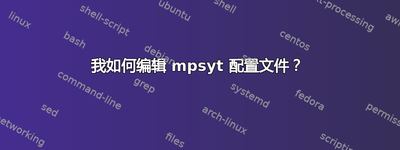 我如何编辑 mpsyt 配置文件？