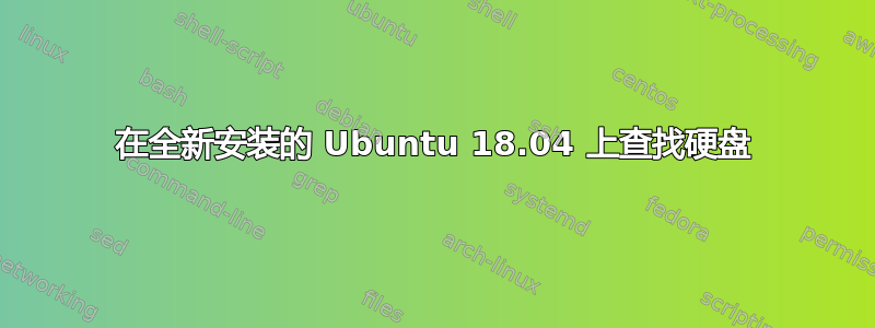 在全新安装的 Ubuntu 18.04 上查找硬盘