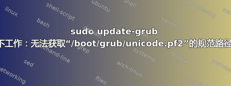 sudo update-grub 不工作：无法获取“/boot/grub/unicode.pf2”的规范路径