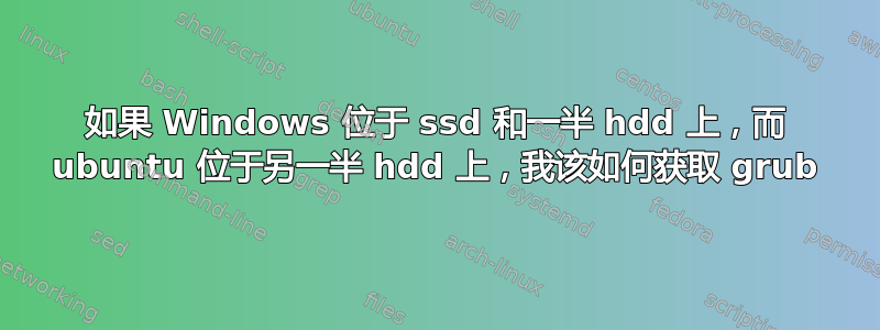 如果 Windows 位于 ssd 和一半 hdd 上，而 ubuntu 位于另一半 hdd 上，我该如何获取 grub