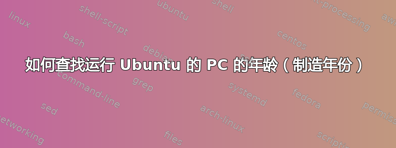 如何查找运行 Ubuntu 的 PC 的年龄（制造年份）